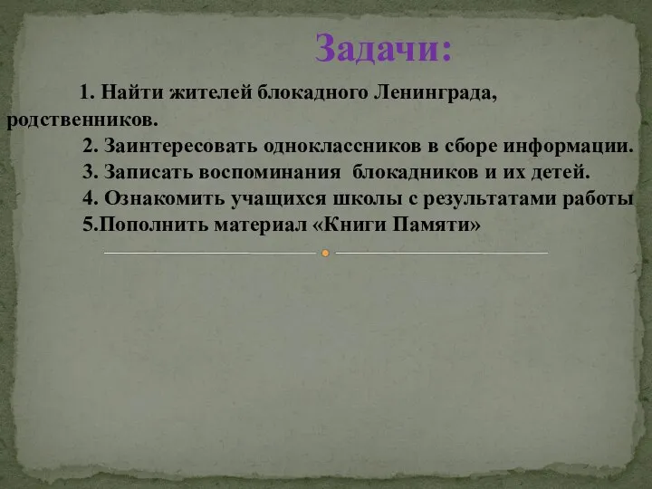 Задачи: 1. Найти жителей блокадного Ленинграда, родственников. 2. Заинтересовать одноклассников в сборе