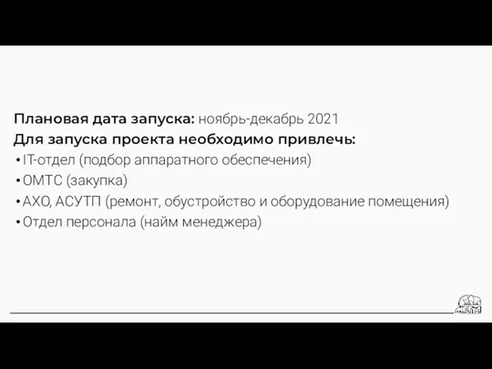 Плановая дата запуска: ноябрь-декабрь 2021 Для запуска проекта необходимо привлечь: IT-отдел (подбор