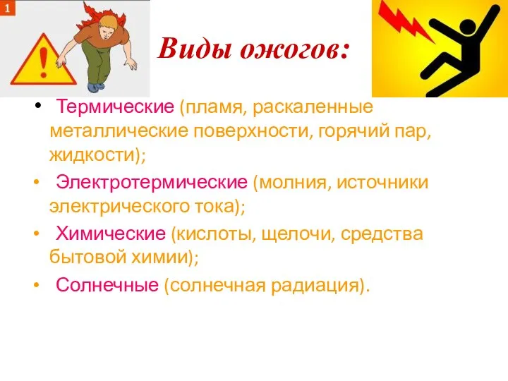 Виды ожогов: Термические (пламя, раскаленные металлические поверхности, горячий пар, жидкости); Электротермические (молния,