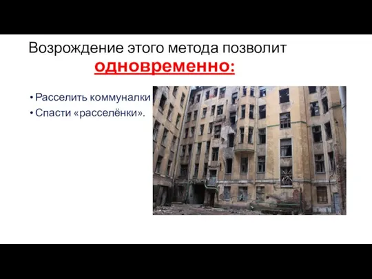 Возрождение этого метода позволит одновременно: Расселить коммуналки Спасти «расселёнки».