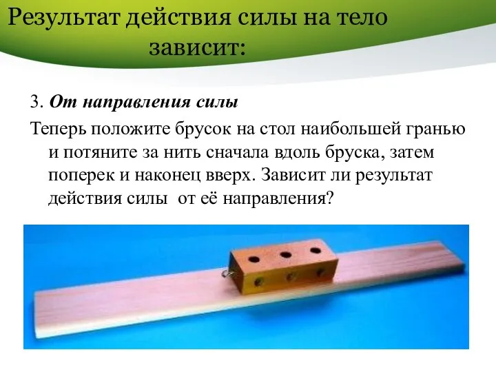 Результат действия силы на тело зависит: 3. От направления силы Теперь положите