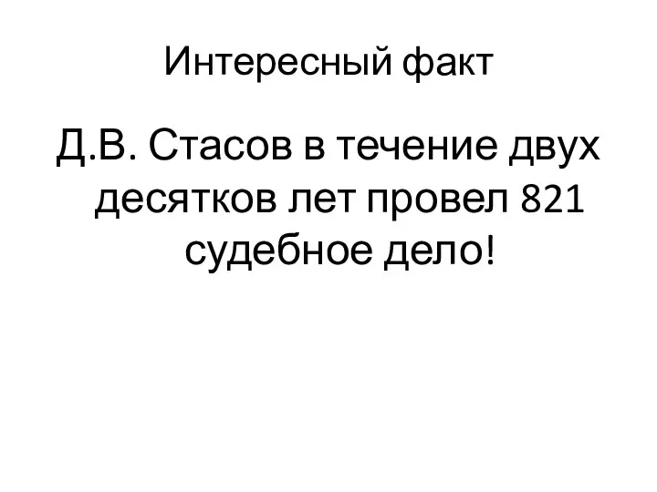 Интересный факт Д.В. Стасов в течение двух десятков лет провел 821 судебное дело!