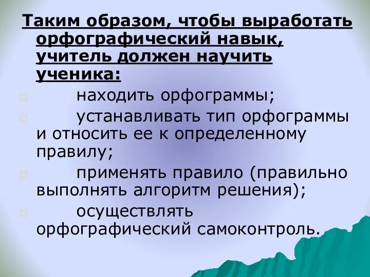 Таким образом, чтобы выработать орфографический навык, учитель должен научить ученика: находить орфограммы;