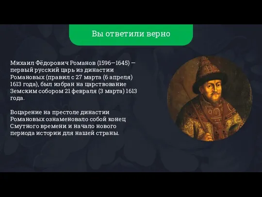 Вы ответили верно Михаил Фёдорович Романов (1596—1645) — первый русский царь из