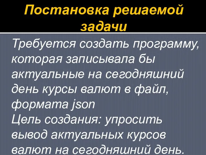 Постановка решаемой задачи Требуется создать программу, которая записывала бы актуальные на сегодняшний