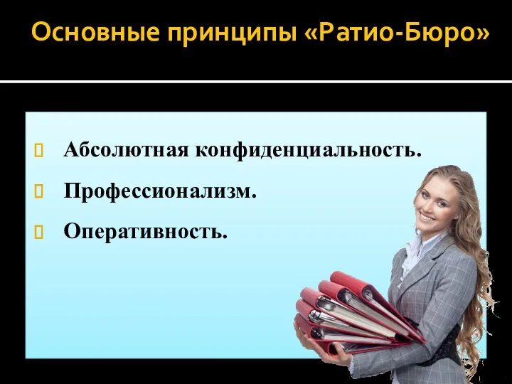 Основные принципы «Ратио-Бюро» Абсолютная конфиденциальность. Профессионализм. Оперативность.