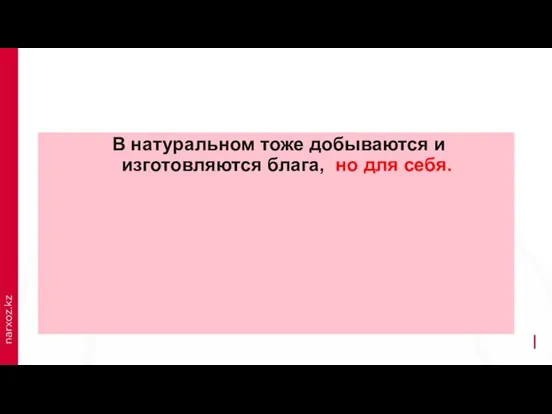 В натуральном тоже добываются и изготовляются блага, но для себя.