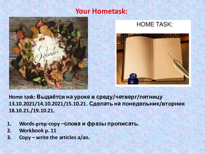 Home task: Выдаётся на уроке в среду/четверг/пятницу 13.10.2021/14.10.2021/15.10.21. Сделать на понедельник/вторник 18.10.21./19.10.21.