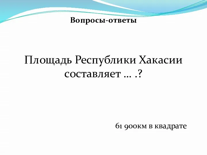 Вопросы-ответы Площадь Республики Хакасии составляет … .? 61 900км в квадрате