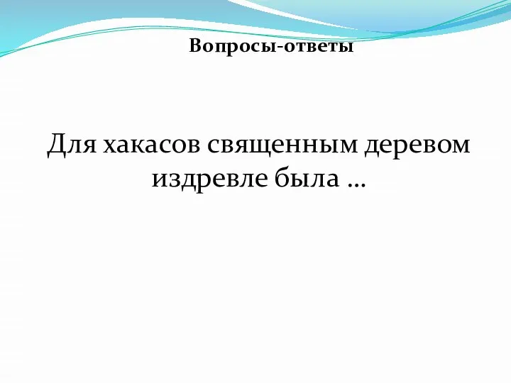 Вопросы-ответы Для хакасов священным деревом издревле была …