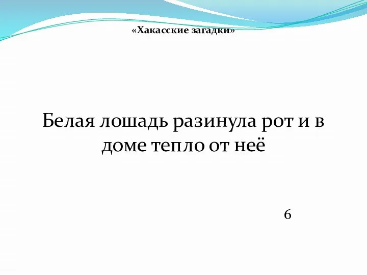 «Хакасские загадки» Белая лошадь разинула рот и в доме тепло от неё 6