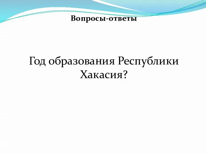 Вопросы-ответы Год образования Республики Хакасия?