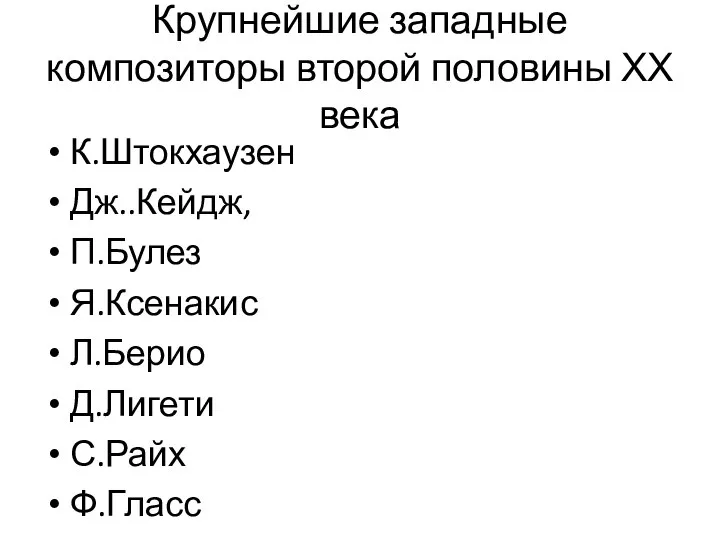 Крупнейшие западные композиторы второй половины ХХ века К.Штокхаузен Дж..Кейдж, П.Булез Я.Ксенакис Л.Берио Д.Лигети С.Райх Ф.Гласс