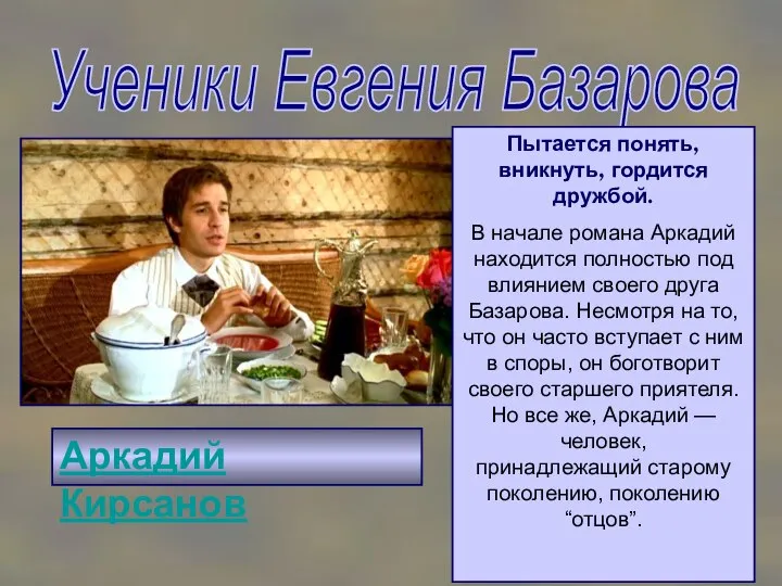 Ученики Евгения Базарова Аркадий Кирсанов Пытается понять, вникнуть, гордится дружбой. В начале