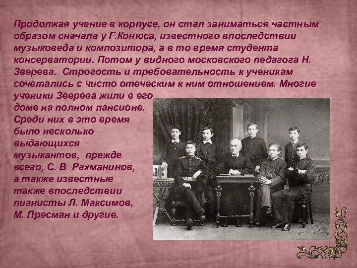 Продолжая учение в корпусе, он стал заниматься частным образом сначала у Г.Конюса,