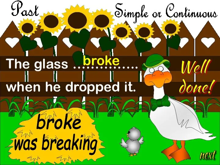 The glass ……….….. when he dropped it. broke was breaking broke Well done! next