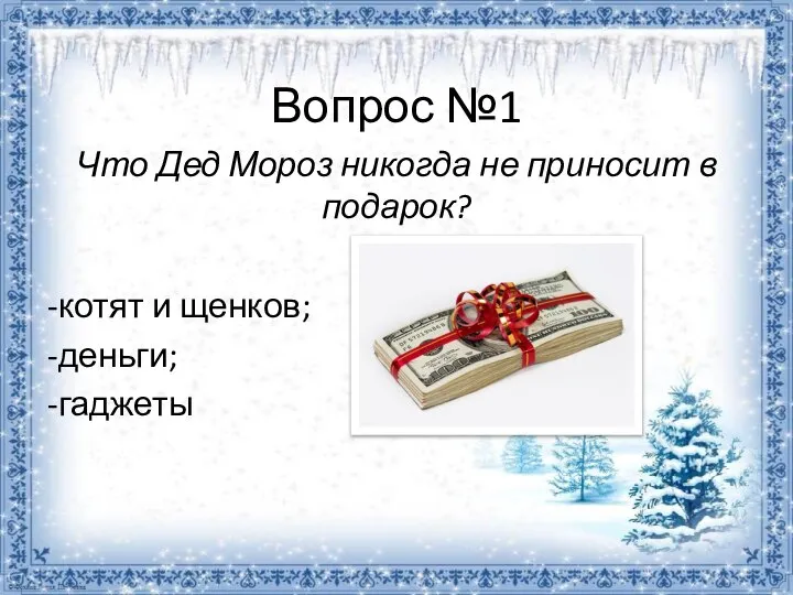 Вопрос №1 Что Дед Мороз никогда не приносит в подарок? -котят и щенков; -деньги; -гаджеты