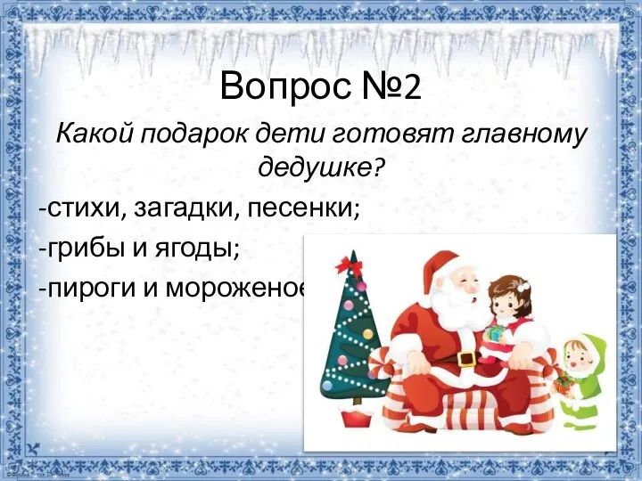 Вопрос №2 Какой подарок дети готовят главному дедушке? -стихи, загадки, песенки; -грибы