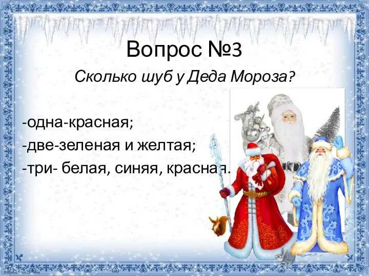 Вопрос №3 Сколько шуб у Деда Мороза? -одна-красная; -две-зеленая и желтая; -три- белая, синяя, красная.