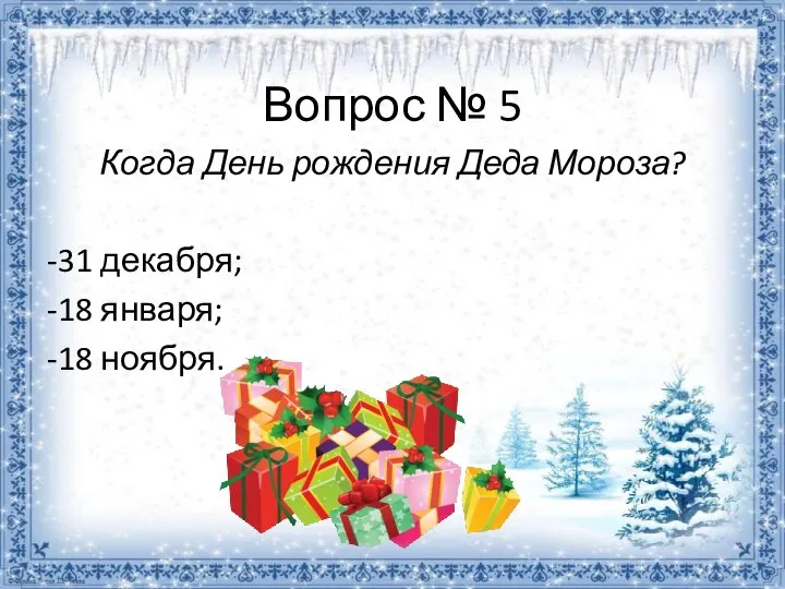 Вопрос № 5 Когда День рождения Деда Мороза? -31 декабря; -18 января; -18 ноября.