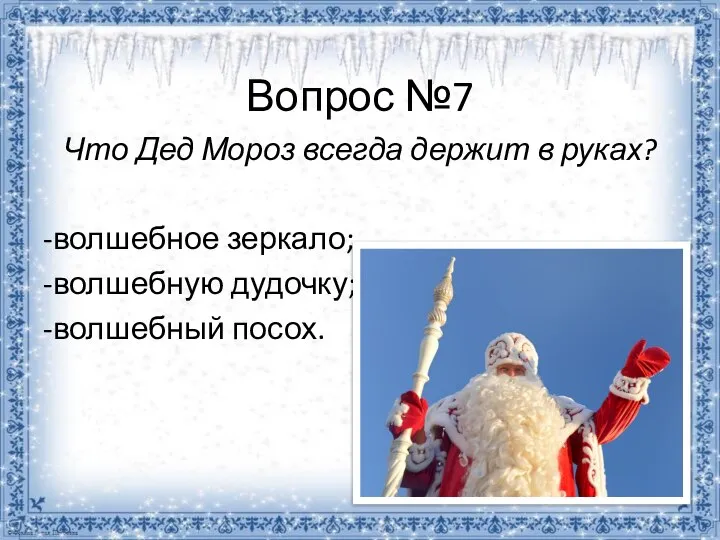Вопрос №7 Что Дед Мороз всегда держит в руках? -волшебное зеркало; -волшебную дудочку; -волшебный посох.