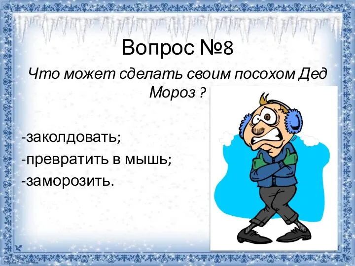 Вопрос №8 Что может сделать своим посохом Дед Мороз ? -заколдовать; -превратить в мышь; -заморозить.