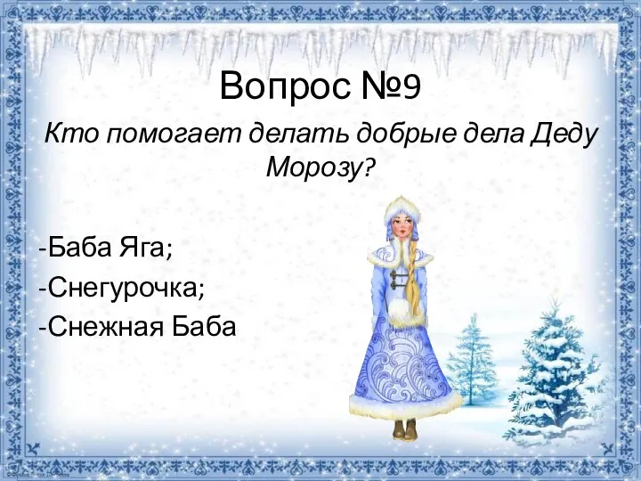 Вопрос №9 Кто помогает делать добрые дела Деду Морозу? -Баба Яга; -Снегурочка; -Снежная Баба