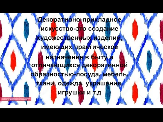 Декоративно-прикладное искусство-это создание художественных изделий, имеющих практическое назначение в быту и отличающихся