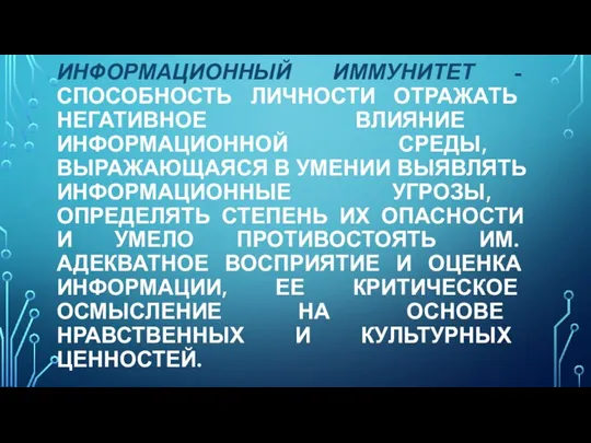 ИНФОРМАЦИОННЫЙ ИММУНИТЕТ - СПОСОБНОСТЬ ЛИЧНОСТИ ОТРАЖАТЬ НЕГАТИВНОЕ ВЛИЯНИЕ ИНФОРМАЦИОННОЙ СРЕДЫ, ВЫРАЖАЮЩАЯСЯ В