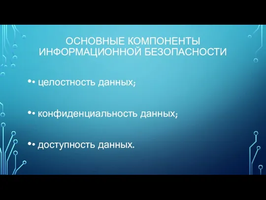 ОСНОВНЫЕ КОМПОНЕНТЫ ИНФОРМАЦИОННОЙ БЕЗОПАСНОСТИ • целостность данных; • конфиденциальность данных; • доступность данных.