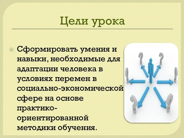 Цели урока Сформировать умения и навыки, необходимые для адаптации человека в условиях