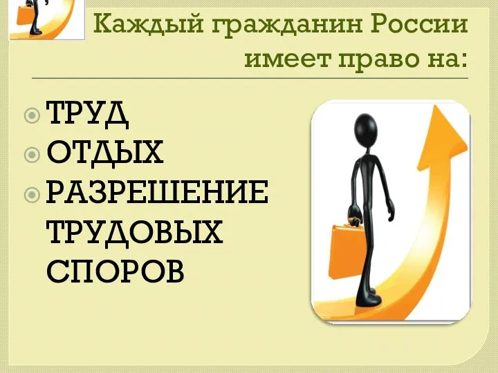 Каждый гражданин России имеет право на: ТРУД ОТДЫХ РАЗРЕШЕНИЕ ТРУДОВЫХ СПОРОВ