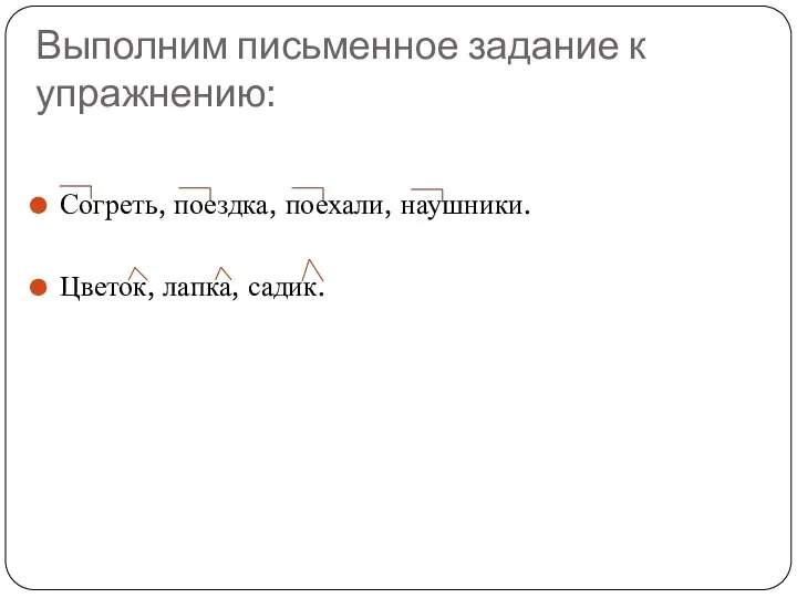 Выполним письменное задание к упражнению: Согреть, поездка, поехали, наушники. Цветок, лапка, садик.