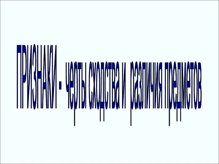 ПРИЗНАКИ - черты сходства и различия предметов