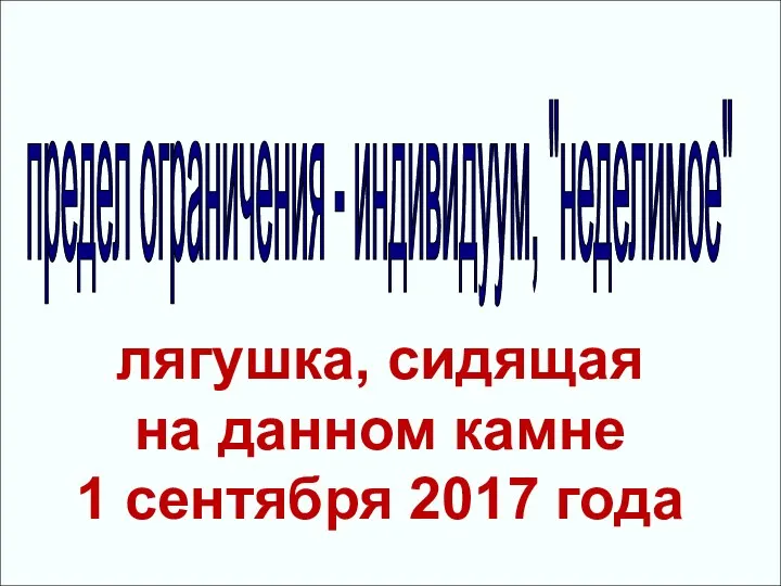 предел ограничения - индивидуум, "неделимое" лягушка, сидящая на данном камне 1 сентября 2017 года