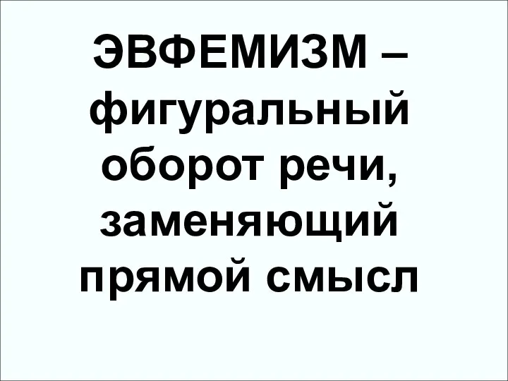 ЭВФЕМИЗМ – фигуральный оборот речи, заменяющий прямой смысл