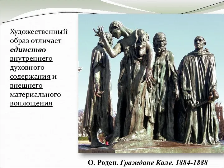 Художественный образ отличает единство внутреннего духовного содержания и внешнего материального воплощения О. Роден. Граждане Кале. 1884-1888