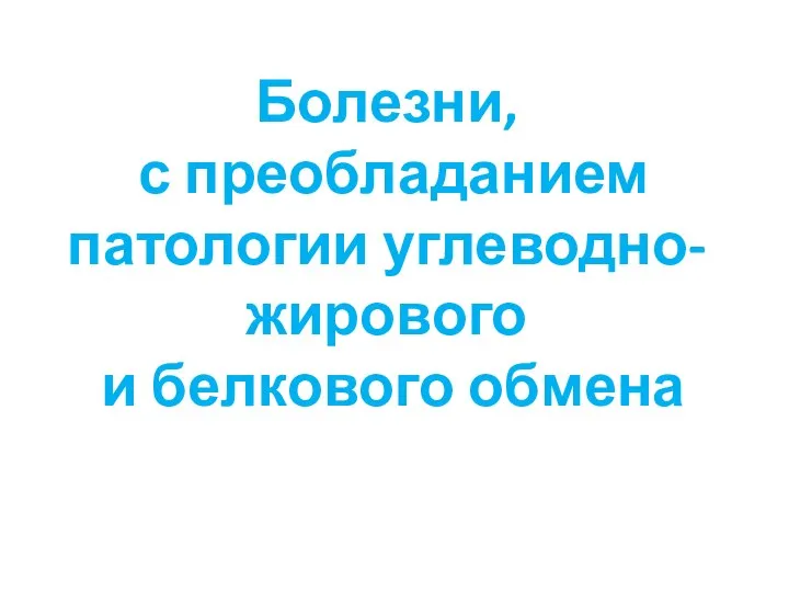 Болезни, с преобладанием патологии углеводно-жирового и белкового обмена