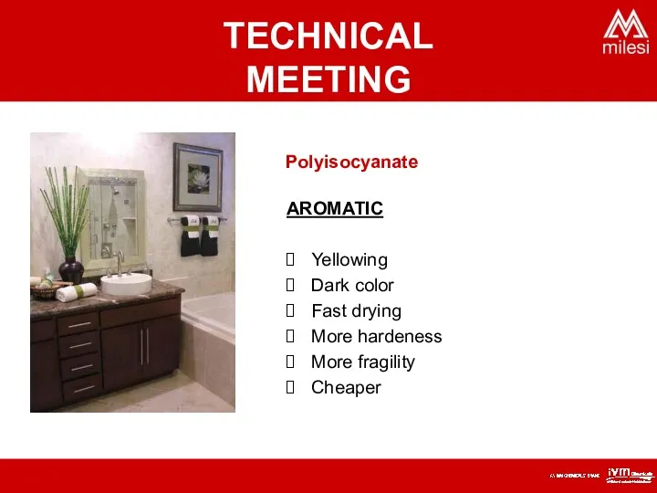 Polyisocyanate AROMATIC Yellowing Dark color Fast drying More hardeness More fragility Cheaper TECHNICAL MEETING