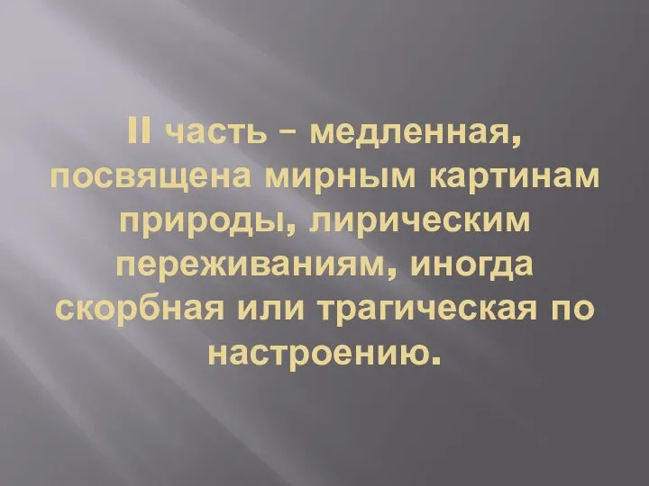 II часть – медленная, посвящена мирным картинам природы, лирическим переживаниям, иногда скорбная или трагическая по настроению.