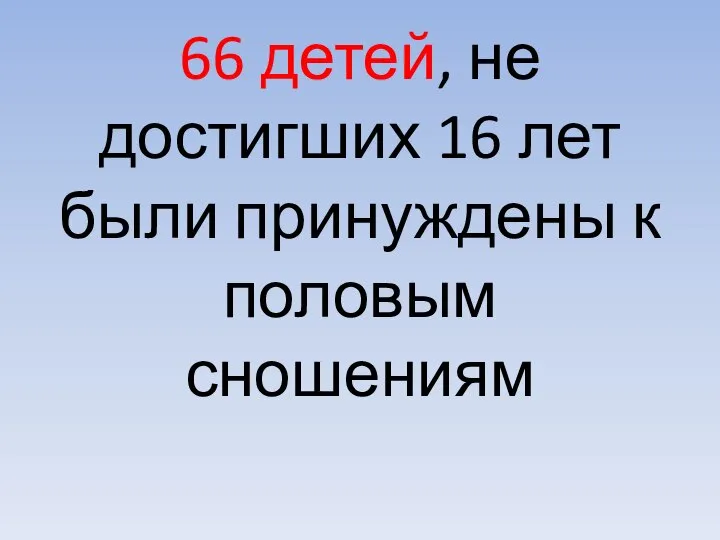 66 детей, не достигших 16 лет были принуждены к половым сношениям