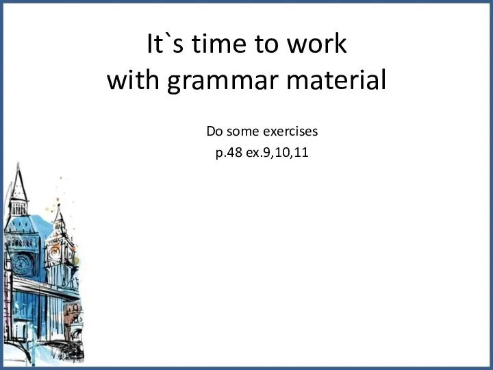 It`s time to work with grammar material Do some exercises p.48 ex.9,10,11