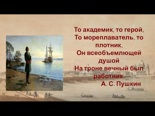 То академик, то герой, То мореплаватель, то плотник, Он всеобъемлющей душой На