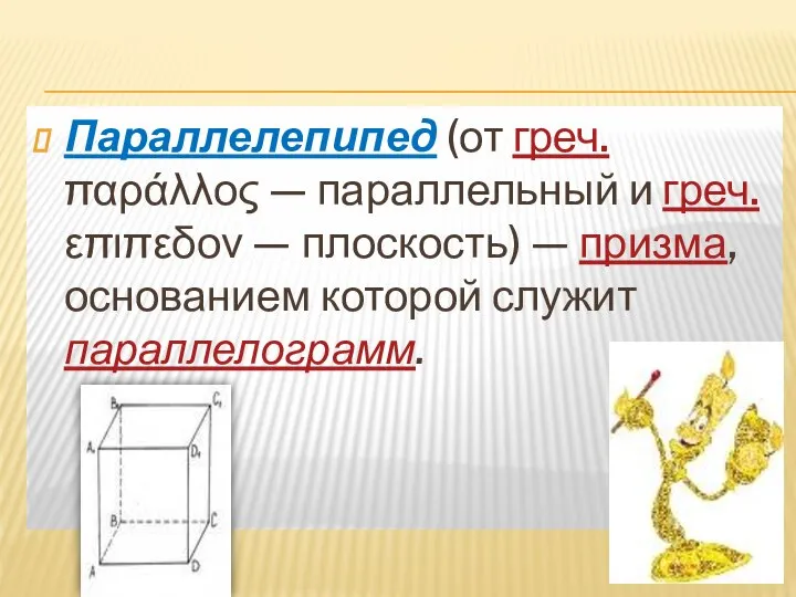 Параллелепипед (от греч. παράλλος — параллельный и греч. επιπεδον — плоскость) —