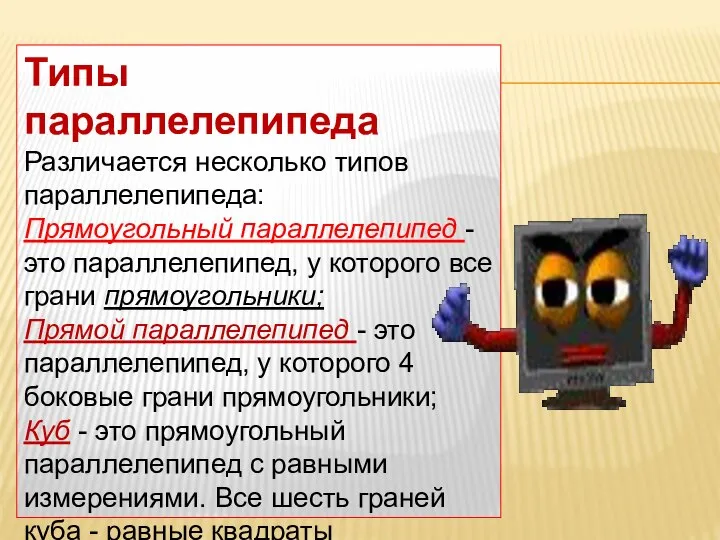 Типы параллелепипеда Различается несколько типов параллелепипеда: Прямоугольный параллелепипед - это параллелепипед, у