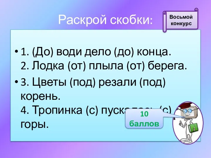 Раскрой скобки: 1. (До) води дело (до) конца. 2. Лодка (от) плыла