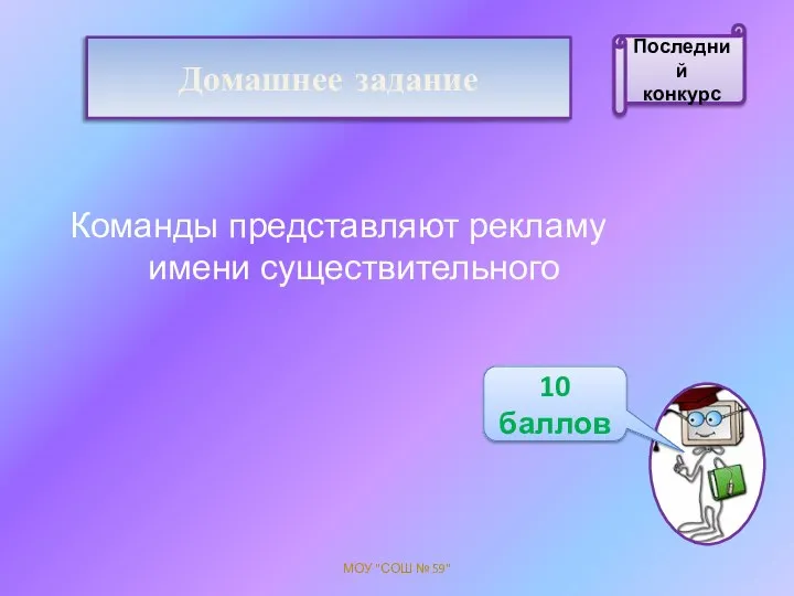 Домашнее задание МОУ "СОШ № 59" 10 баллов Последний конкурс Команды представляют рекламу имени существительного