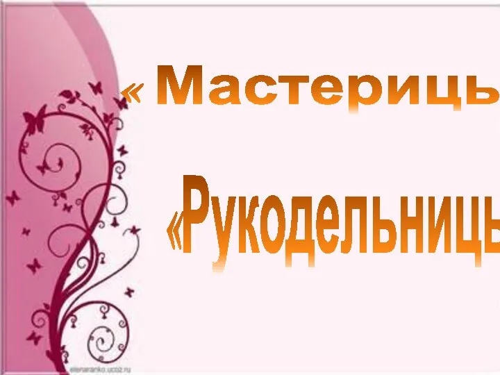 « Мастерицы» «Рукодельницы»