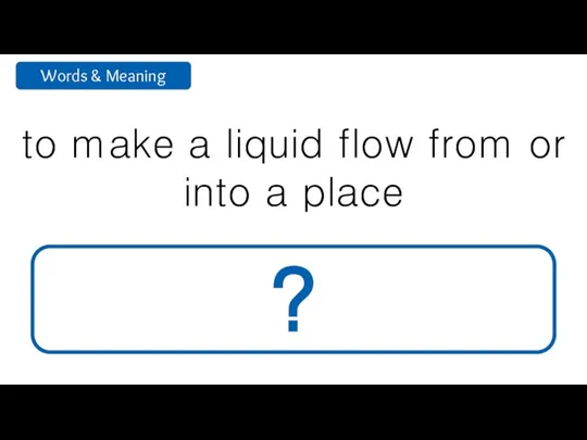 to make a liquid flow from or into a place pour ?