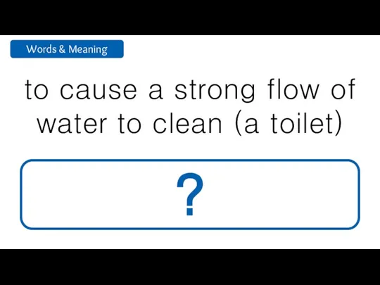 to cause a strong flow of water to clean (a toilet) flush ?